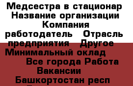 Медсестра в стационар › Название организации ­ Компания-работодатель › Отрасль предприятия ­ Другое › Минимальный оклад ­ 25 000 - Все города Работа » Вакансии   . Башкортостан респ.,Баймакский р-н